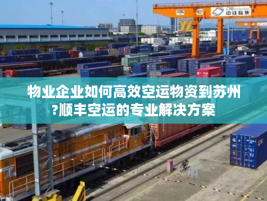 物业企业如何高效空运物资到苏州?顺丰空运的专业解决方案