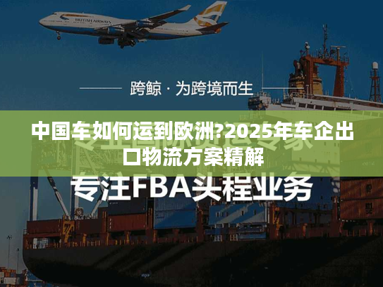 中国车如何运到欧洲?2025年车企出口物流方案精解