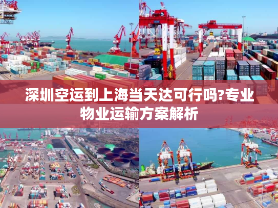 深圳空运到上海当天达可行吗?专业物业运输方案解析