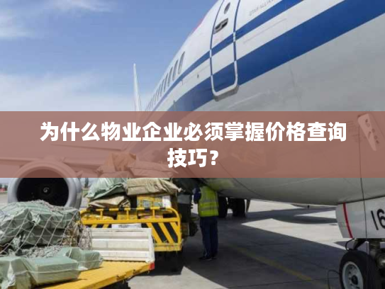 为什么物业企业必须掌握价格查询技巧？