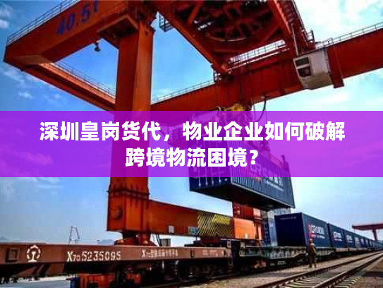 深圳皇岗货代，物业企业如何破解跨境物流困境？