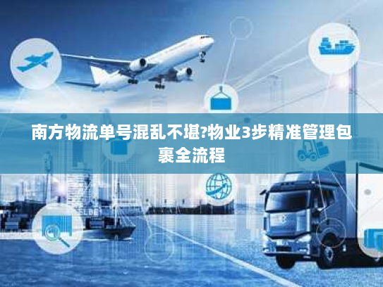 南方物流单号混乱不堪?物业3步精准管理包裹全流程