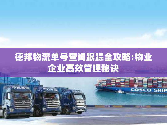 德邦物流单号查询跟踪全攻略:物业企业高效管理秘诀