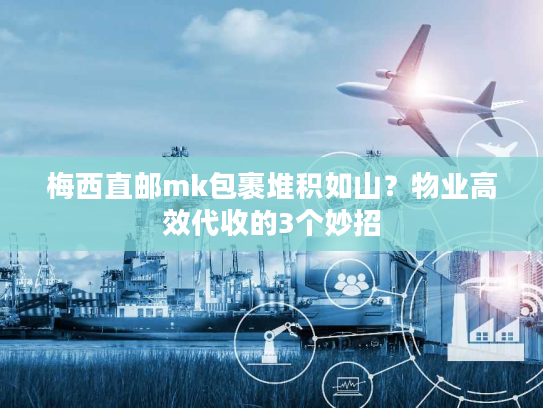 梅西直邮mk包裹堆积如山？物业高效代收的3个妙招
