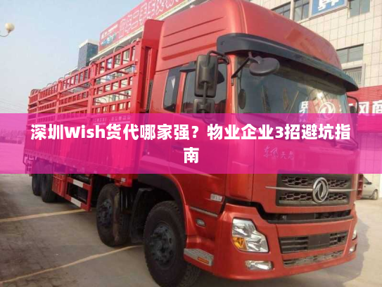 深圳Wish货代哪家强？物业企业3招避坑指南