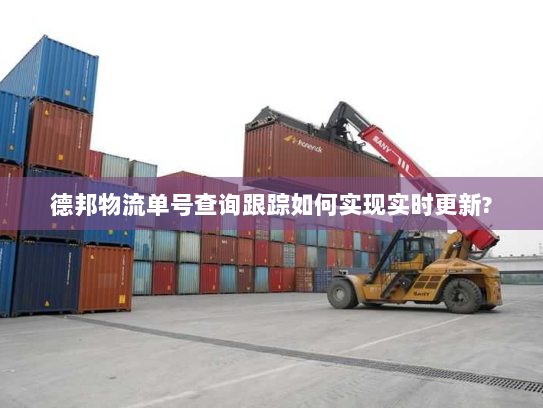 德邦物流单号查询跟踪如何实现实时更新?