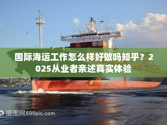 国际海运工作怎么样好做吗知乎？2025从业者亲述真实体验