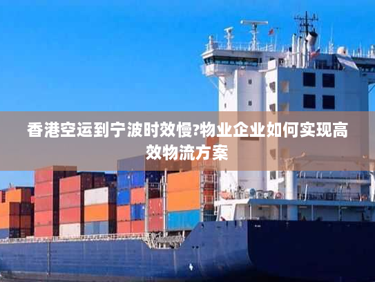 香港空运到宁波时效慢?物业企业如何实现高效物流方案 香港空运到宁波时效慢?物业企业如何实现高效物流方案