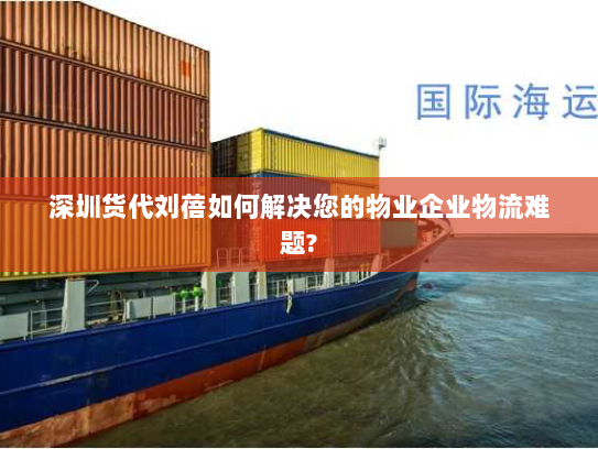 深圳货代刘蓓如何解决您的物业企业物流难题? 深圳货代刘蓓如何解决您的物业企业物流难题?