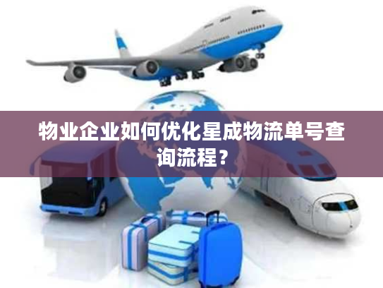 物业企业如何优化星成物流单号查询流程？