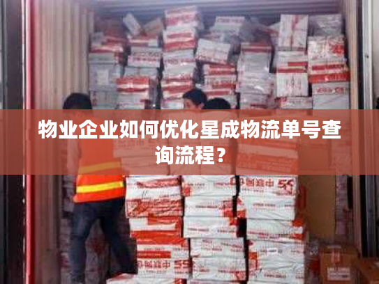 物业企业如何优化星成物流单号查询流程？