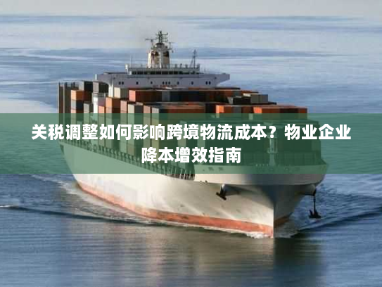 关税调整如何影响跨境物流成本？物业企业降本增效指南