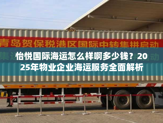 怡悦国际海运怎么样啊多少钱？2025年物业企业海运服务全面解析