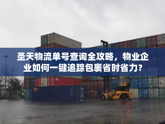 圣天物流单号查询全攻略，物业企业如何一键追踪包裹省时省力？