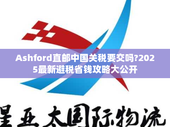Ashford直邮中国关税要交吗?2025最新避税省钱攻略大公开