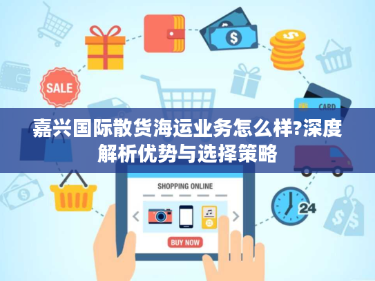 嘉兴国际散货海运业务怎么样?深度解析优势与选择策略