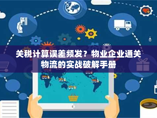 关税计算误差频发？物业企业通关物流的实战破解手册