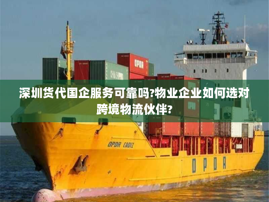 深圳货代国企服务可靠吗?物业企业如何选对跨境物流伙伴?