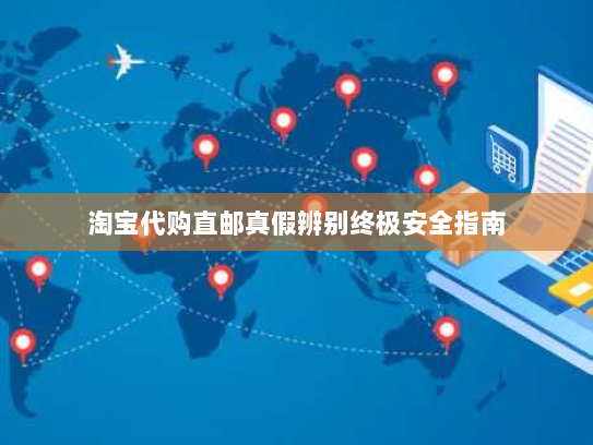 淘宝代购直邮真假辨别终极安全指南