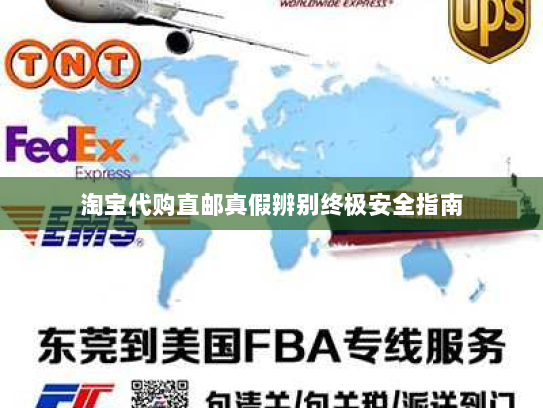 淘宝代购直邮真假辨别终极安全指南