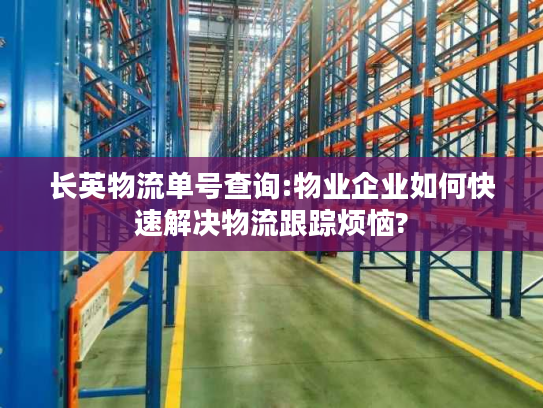 长英物流单号查询:物业企业如何快速解决物流跟踪烦恼?