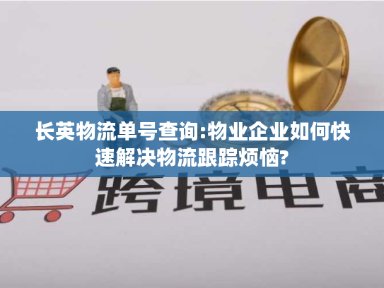 长英物流单号查询:物业企业如何快速解决物流跟踪烦恼?