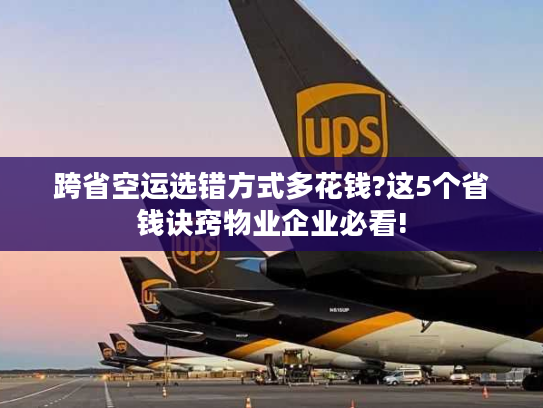 跨省空运选错方式多花钱?这5个省钱诀窍物业企业必看! 跨省空运选错方式多花钱?这5个省钱诀窍物业企业必看!