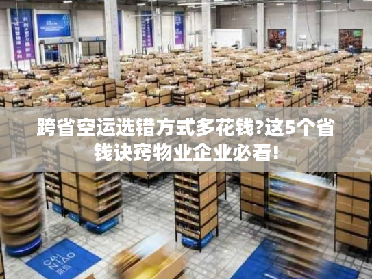 跨省空运选错方式多花钱?这5个省钱诀窍物业企业必看! 跨省空运选错方式多花钱?这5个省钱诀窍物业企业必看!