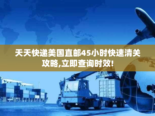 天天快递美国直邮45小时快速清关攻略,立即查询时效! 天天快递美国直邮45小时快速清关攻略,立即查询时效!