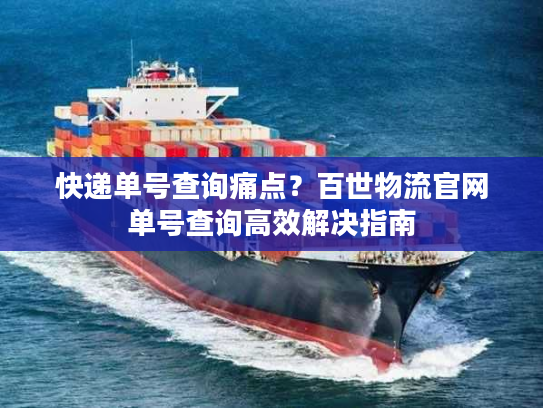 快递单号查询痛点？百世物流官网单号查询高效解决指南