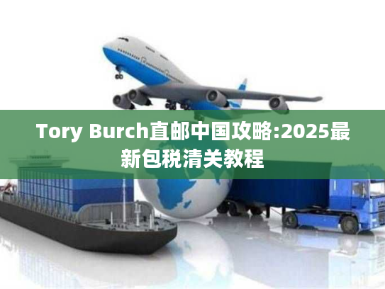 Tory Burch直邮中国攻略:2025最新包税清关教程