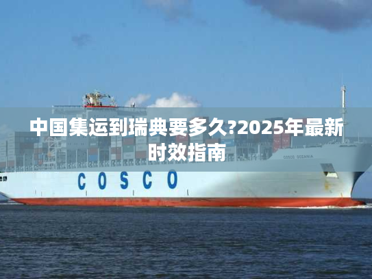 中国集运到瑞典要多久?2025年最新时效指南