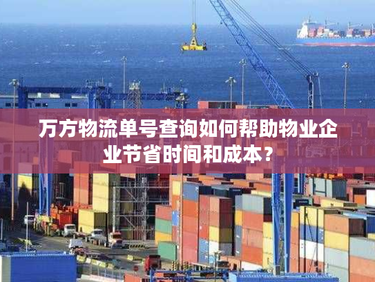 万方物流单号查询如何帮助物业企业节省时间和成本？