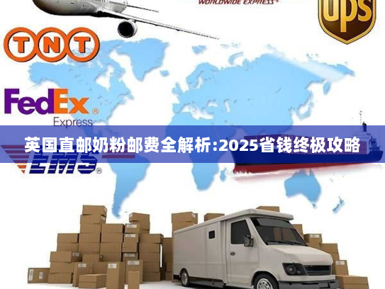 英国直邮奶粉邮费全解析:2025省钱终极攻略