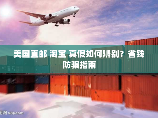 美国直邮 淘宝 真假如何辨别?省钱防骗指南 美国直邮 淘宝 真假如何辨别?省钱防骗指南