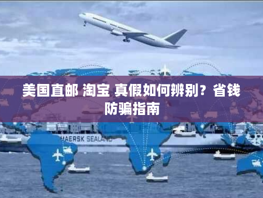 美国直邮 淘宝 真假如何辨别?省钱防骗指南 美国直邮 淘宝 真假如何辨别?省钱防骗指南