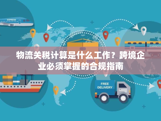 物流关税计算是什么工作？跨境企业必须掌握的合规指南