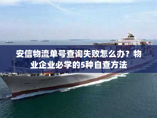 安信物流单号查询失败怎么办？物业企业必学的5种自查方法