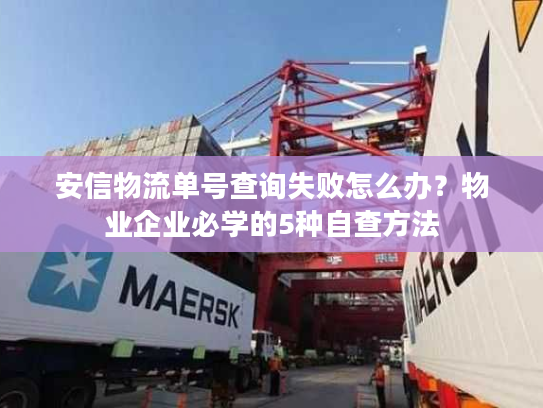 安信物流单号查询失败怎么办？物业企业必学的5种自查方法