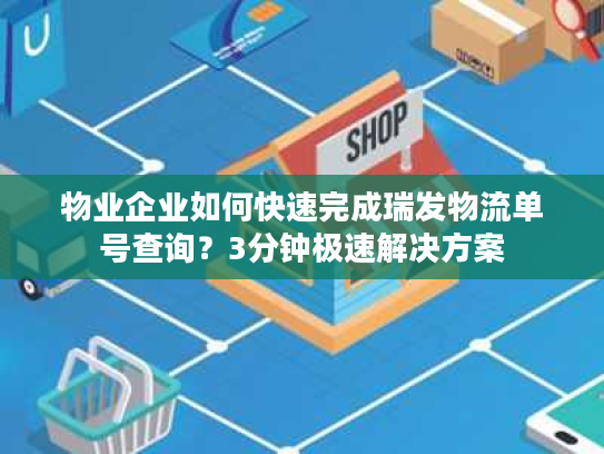 物业企业如何快速完成瑞发物流单号查询？3分钟极速解决方案