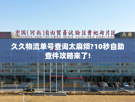 久久物流单号查询太麻烦?10秒自助查件攻略来了!