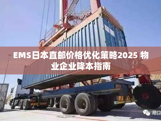 EMS日本直邮价格优化策略2025 物业企业降本指南