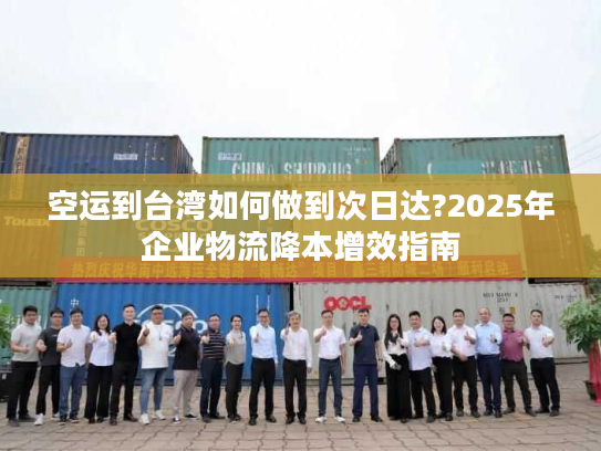 空运到台湾如何做到次日达?2025年企业物流降本增效指南 空运到台湾如何做到次日达?2025年企业物流降本增效指南