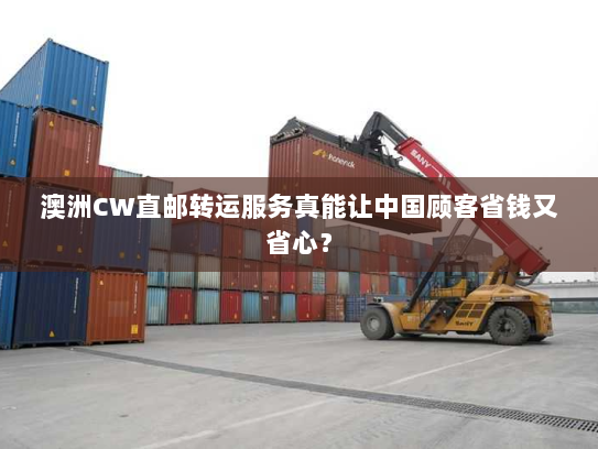 澳洲CW直邮转运服务真能让中国顾客省钱又省心？