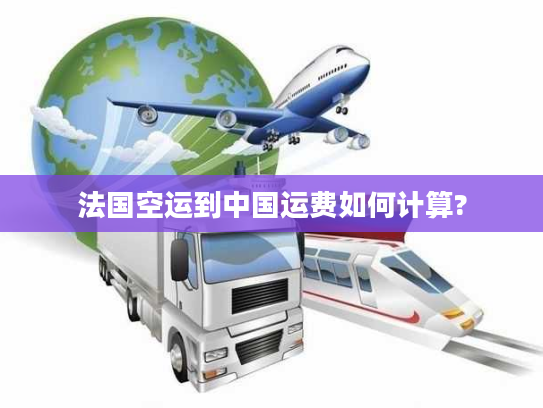 法国空运到中国运费如何计算?