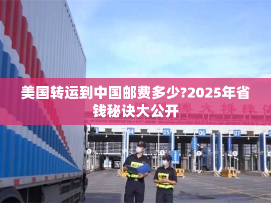 美国转运到中国邮费多少?2025年省钱秘诀大公开