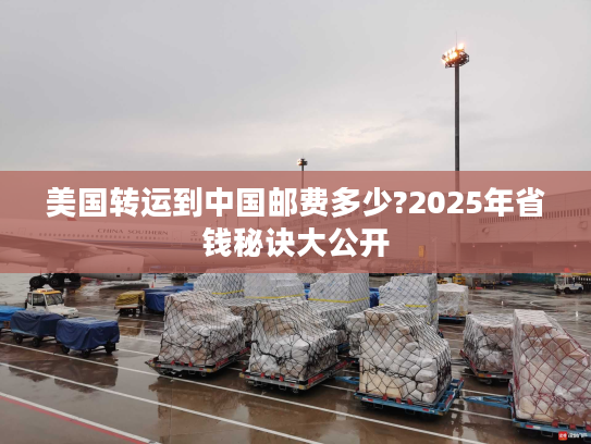 美国转运到中国邮费多少?2025年省钱秘诀大公开