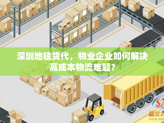 深圳地毯货代，物业企业如何解决高成本物流难题？