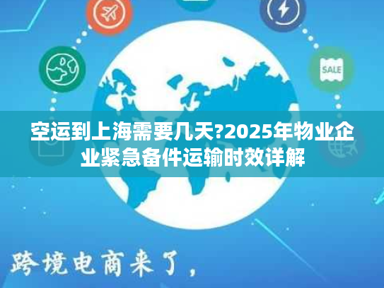 空运到上海需要几天?2025年物业企业紧急备件运输时效详解