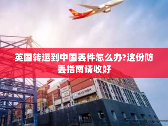 英国转运到中国丢件怎么办?这份防丢指南请收好